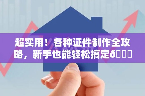寿宁超实用！各种证件制作全攻略，新手也能轻松搞定😎